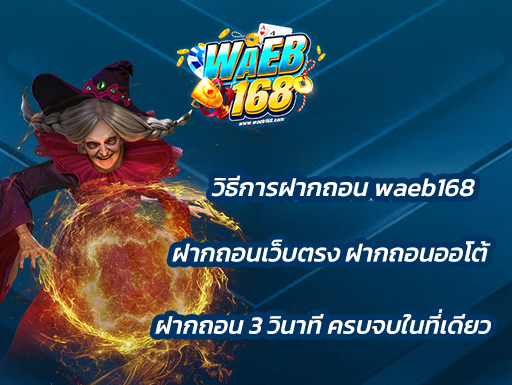 วิธีการฝากถอน waeb168 ฝากถอนเว็บตรง ฝากถอนออโต้ ฝากถอน 3 วินาที ครบจบในที่เดียว