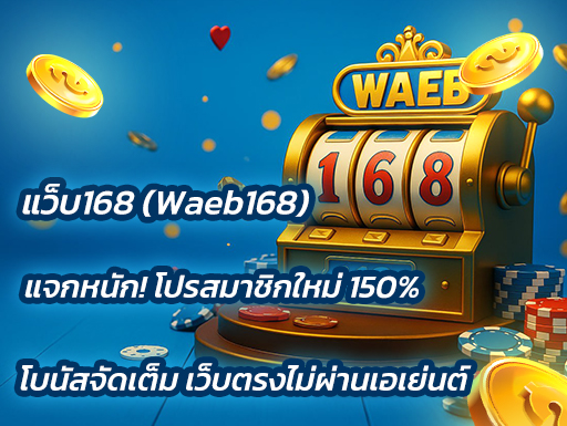 แว็บ168 (Waeb168) แจกหนัก! โปรสมาชิกใหม่ 150% โบนัสจัดเต็ม เว็บตรงไม่ผ่านเอเย่นต์