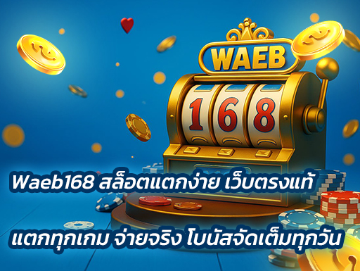 Waeb168 สล็อตแตกง่าย เว็บตรงแท้ แตกทุกเกม จ่ายจริง โบนัสจัดเต็มทุกวัน